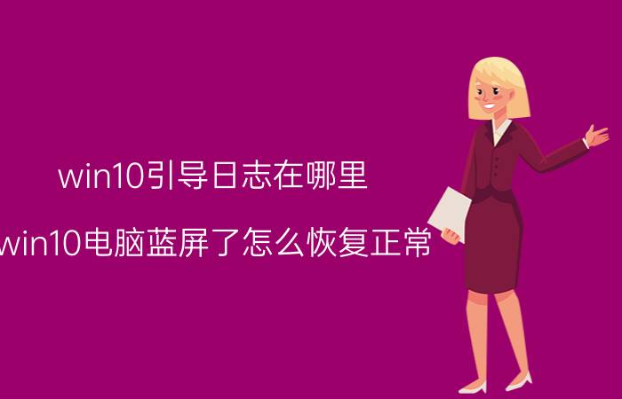 win10引导日志在哪里 win10电脑蓝屏了怎么恢复正常？